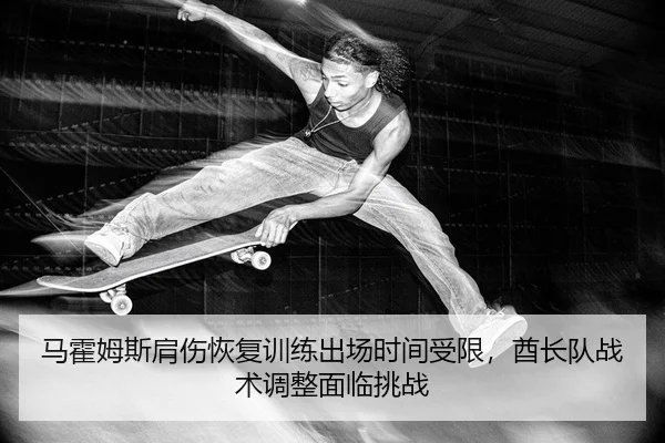马霍姆斯肩伤恢复训练出场时间受限，酋长队战术调整面临挑战